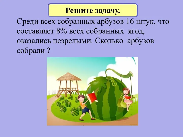 Среди всех собранных арбузов 16 штук, что составляет 8% всех