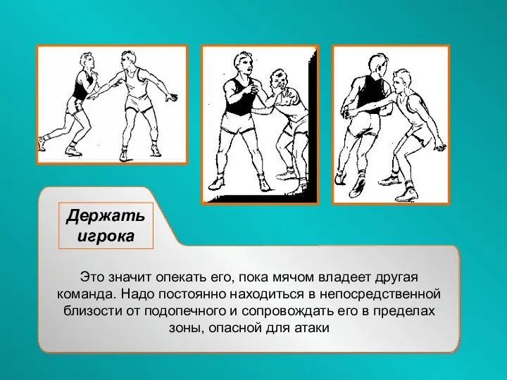 Держать игрока Это значит опекать его, пока мячом владеет другая команда. Надо постоянно