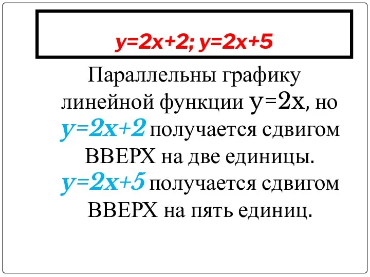 y=2x+2; y=2x+5 Параллельны графику линейной функции y=2x, но y=2x+2 получается