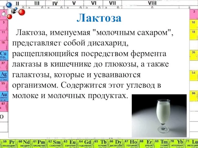 Лактоза Лактоза, именуемая "молочным сахаром", представляет собой дисахарид, расщепляющийся посредством