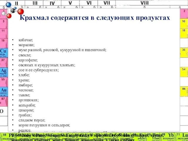 Крахмал содержится в следующих продуктах кабачке; моркови; муке ржаной, рисовой,