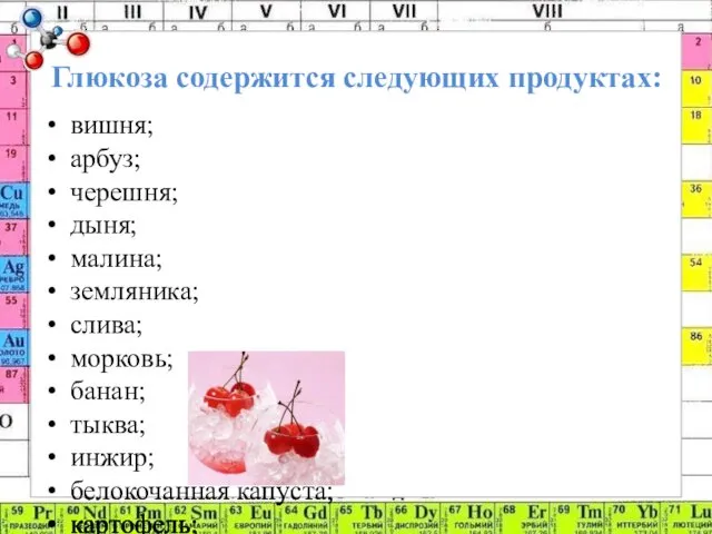 Глюкоза содержится следующих продуктах: вишня; арбуз; черешня; дыня; малина; земляника;