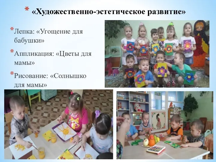 «Художественно-эстетическое развитие» Лепка: «Угощение для бабушки» Аппликация: «Цветы для мамы» Рисование: «Солнышко для мамы»