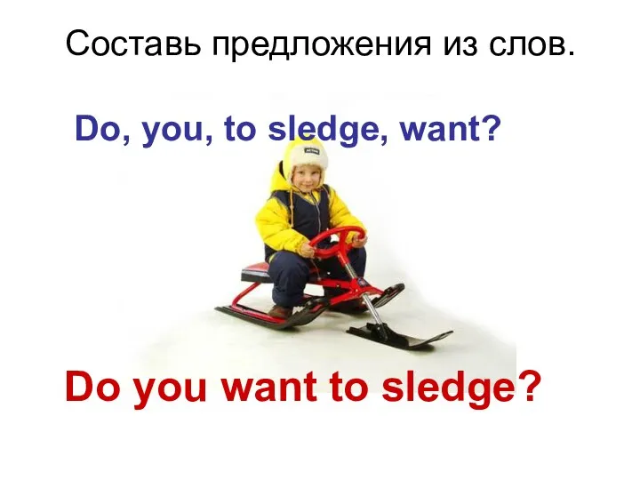 Составь предложения из слов. Do, you, to sledge, want? Do you want to sledge?