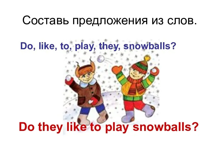 Do, like, to, play, they, snowballs? Составь предложения из слов. Do they like to play snowballs?