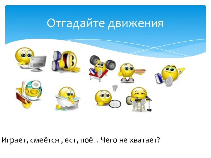 Отгадайте движения Играет, смеётся , ест, поёт. Чего не хватает?