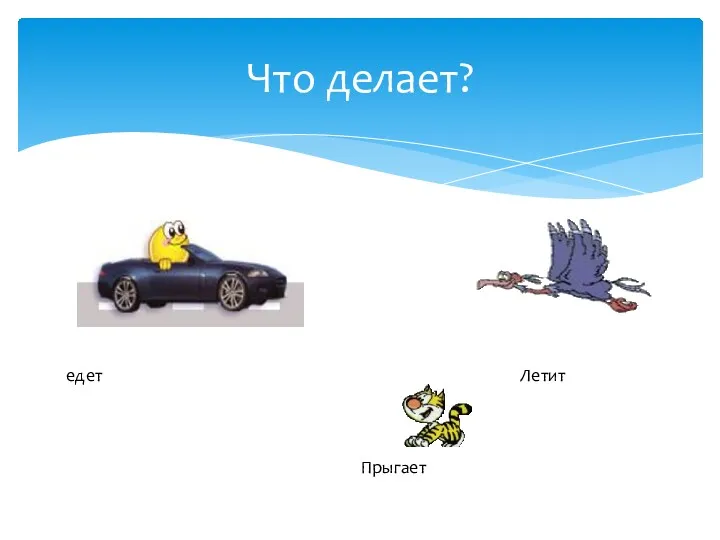 Что делает? едет Прыгает Летит