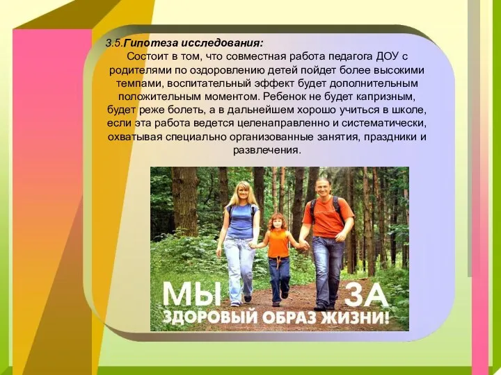 3.5.Гипотеза исследования: Состоит в том, что совместная работа педагога ДОУ с родителями по