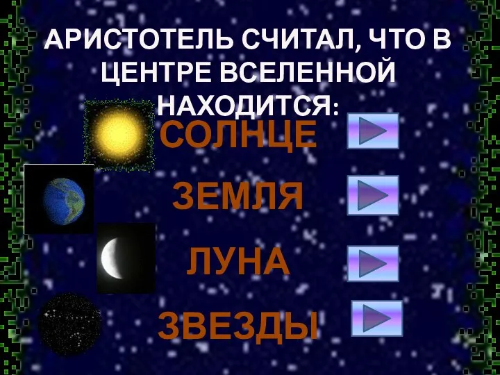 АРИСТОТЕЛЬ СЧИТАЛ, ЧТО В ЦЕНТРЕ ВСЕЛЕННОЙ НАХОДИТСЯ: СОЛНЦЕ ЗЕМЛЯ ЛУНА ЗВЕЗДЫ