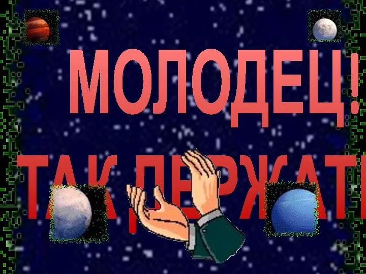 МОЛОДЕЦ! ТАК ДЕРЖАТЬ!