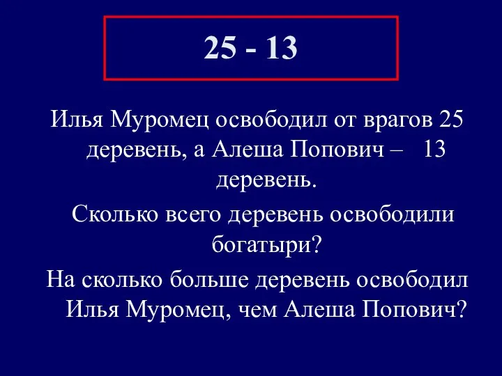 25 - 13 Илья Муромец освободил от врагов 25 деревень, а Алеша Попович