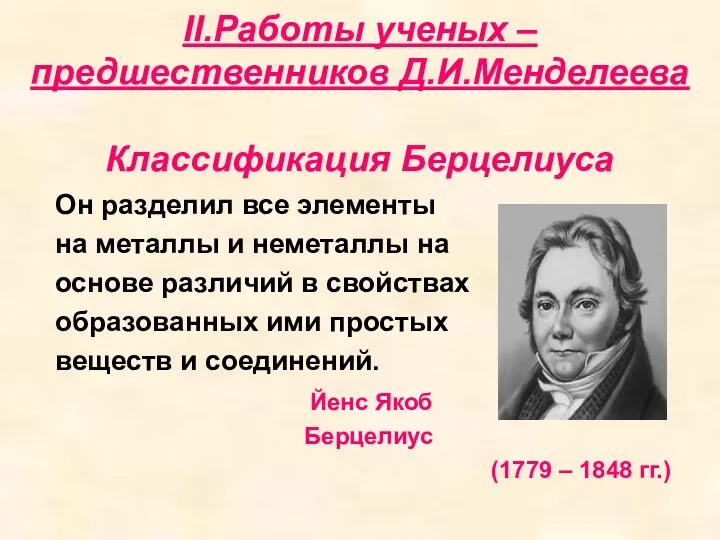 II.Работы ученых – предшественников Д.И.Менделеева Классификация Берцелиуса Он разделил все