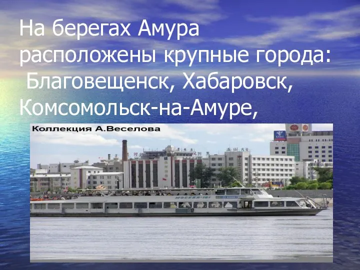 На берегах Амура расположены крупные города: Благовещенск, Хабаровск, Комсомольск-на-Амуре,