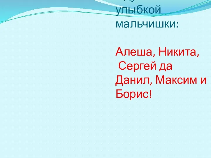 Идут по жизни с улыбкой мальчишки: Алеша, Никита, Сергей да Данил, Максим и Борис!