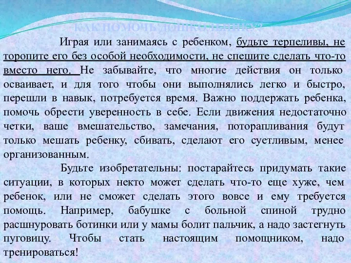 КАК ПОМОЧЬ ДОШКОЛЬНИКУ? Играя или занимаясь с ребенком, будьте терпеливы, не торопите его