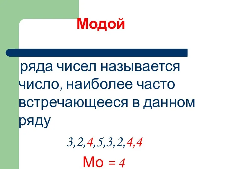 Модой ряда чисел называется число, наиболее часто встречающееся в данном ряду 3,2,4,5,3,2,4,4 Мо = 4