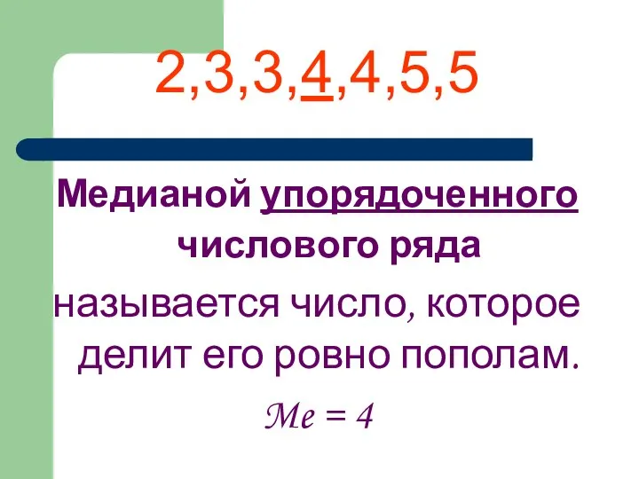 2,3,3,4,4,5,5 Медианой упорядоченного числового ряда называется число, которое делит его ровно пополам. Me = 4