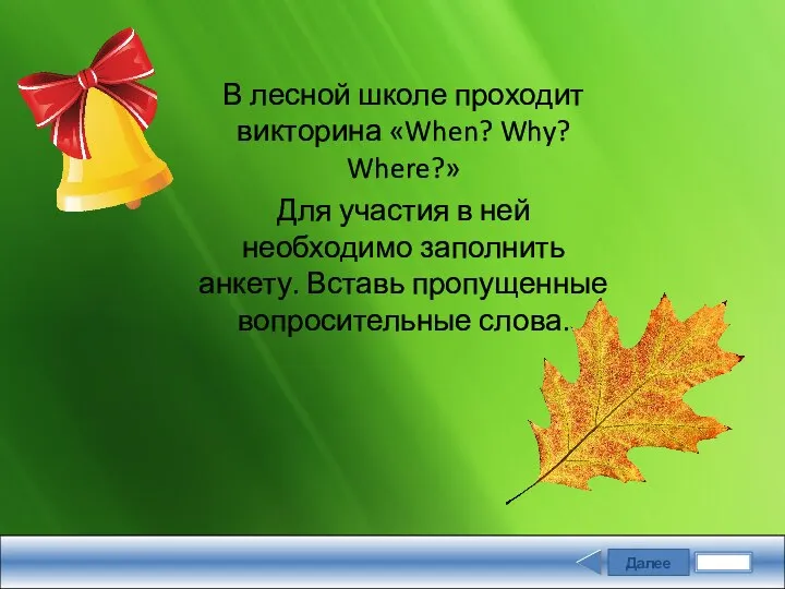 Далее Задание В лесной школе проходит викторина «When? Why? Where?»