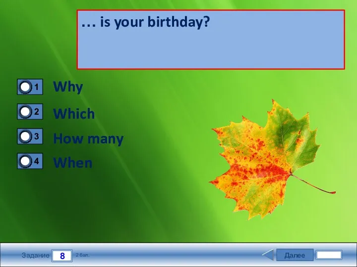 Далее 8 Задание 2 бал. … is your birthday? Why Which How many When