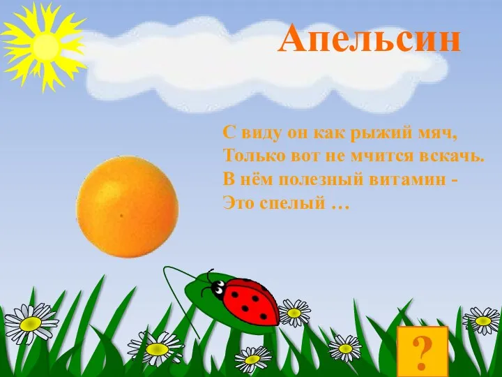 ? С виду он как рыжий мяч, Только вот не мчится вскачь. В