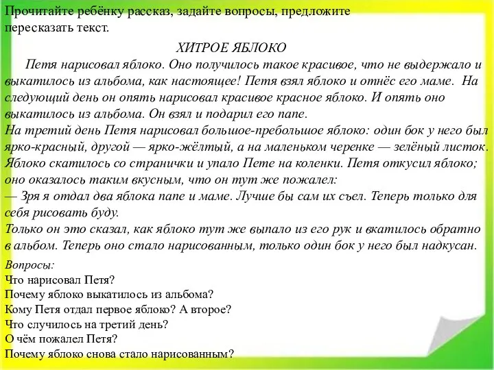 Прочитайте ребёнку рассказ, задайте вопросы, предложите пересказать текст. ХИТРОЕ ЯБЛОКО Петя нарисовал яблоко.