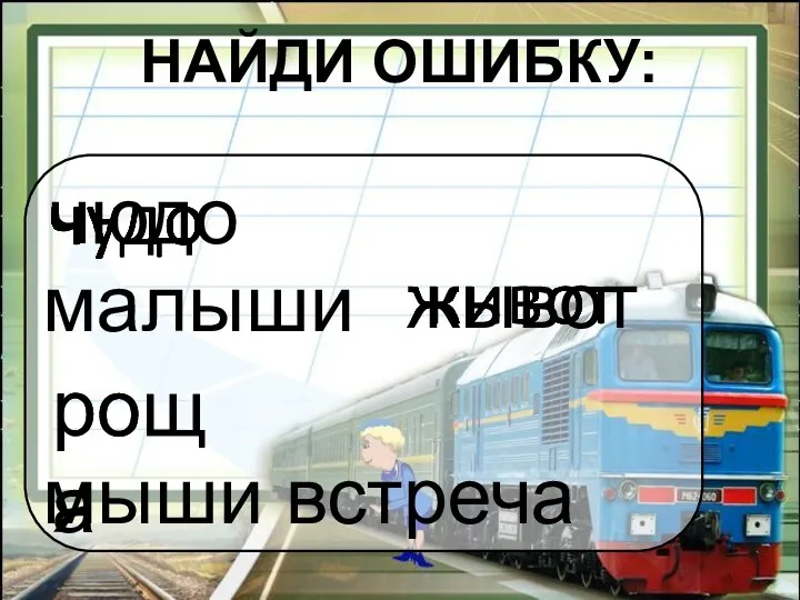 НАЙДИ ОШИБКУ: малыши мыши встреча свеча ищу жывот рощя роща чюдо