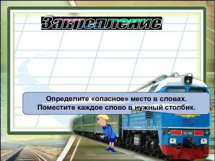 Закрепление Определите «опасное» место в словах. Поместите каждое слово в