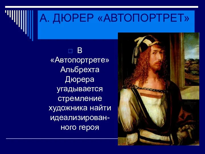 А. ДЮРЕР «АВТОПОРТРЕТ» В «Автопортрете» Альбрехта Дюрера угадывается стремление художника найти идеализирован-ного героя