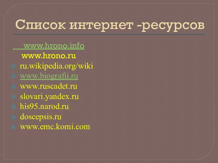 Список интернет -ресурсов www.hrono.info www.hrono.ru ru.wikipedia.org/wiki www.biografii.ru www.ruscadet.ru slovari.yandex.ru his95.narod.ru doscepsis.ru www.emc.komi.com