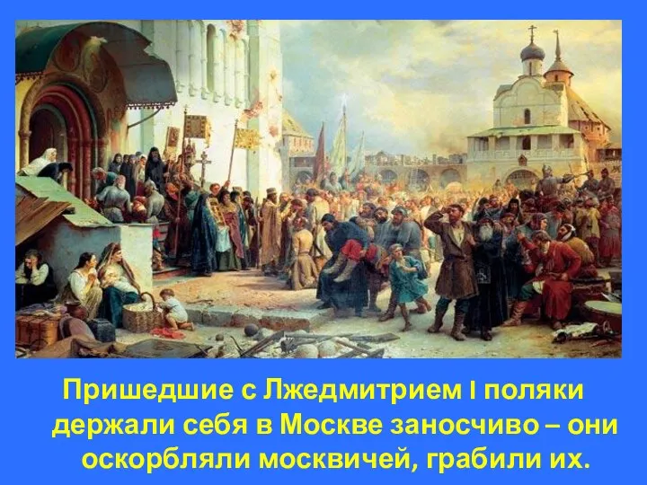 Пришедшие с Лжедмитрием I поляки держали себя в Москве заносчиво – они оскорбляли москвичей, грабили их.