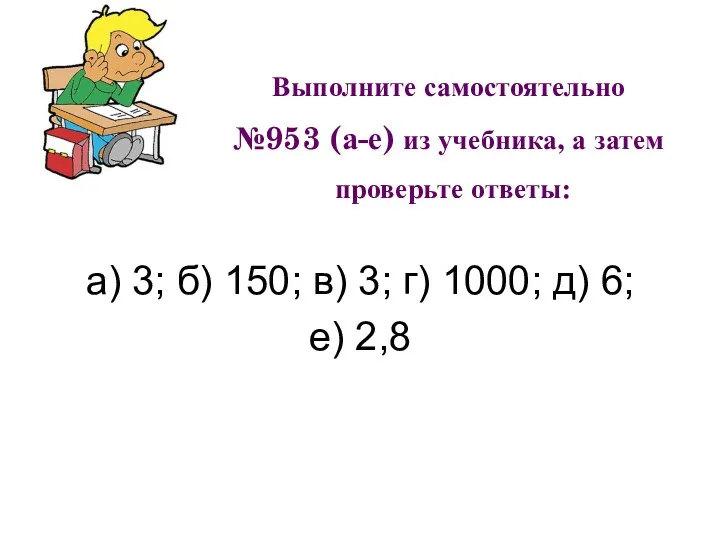 Выполните самостоятельно №953 (а-е) из учебника, а затем проверьте ответы: