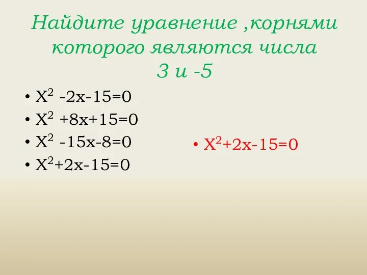 Найдите уравнение ,корнями которого являются числа 3 и -5 Х2 -2х-15=0 Х2 +8х+15=0