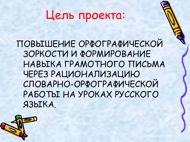 Цель проекта: ПОВЫШЕНИЕ ОРФОГРАФИЧЕСКОЙ ЗОРКОСТИ И ФОРМИРОВАНИЕ НАВЫКА ГРАМОТНОГО ПИСЬМА