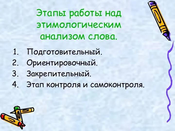 Этапы работы над этимологическим анализом слова. Подготовительный. Ориентировочный. Закрепительный. Этап контроля и самоконтроля.