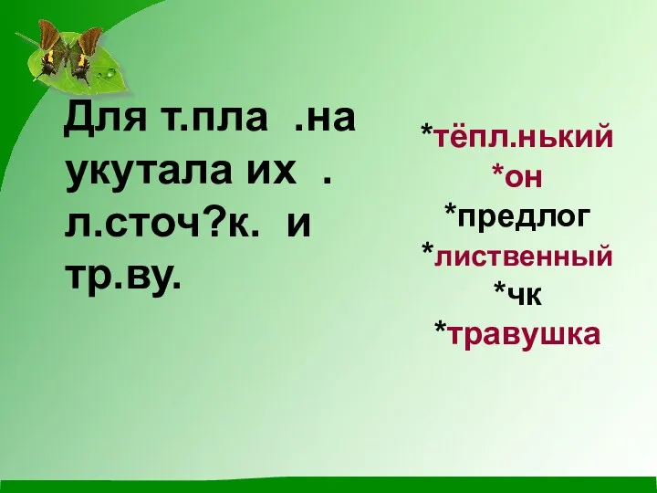 *тёпл.нький *он *предлог *лиственный *чк *травушка Для т.пла .на укутала их . л.сточ?к. и тр.ву.