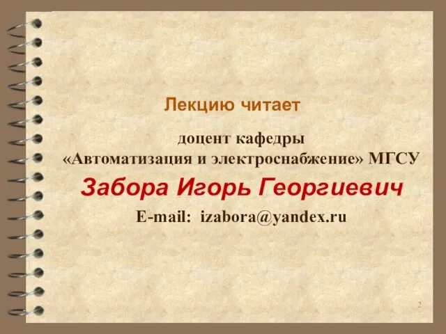 Лекцию читает доцент кафедры «Автоматизация и электроснабжение» МГСУ Забора Игорь Георгиевич E-mail: izabora@yandex.ru