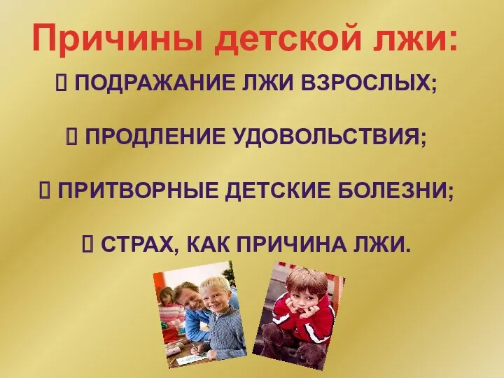 Причины детской лжи: подражание лжи взрослых; продление удовольствия; притворные детские болезни; страх, как причина лжи.