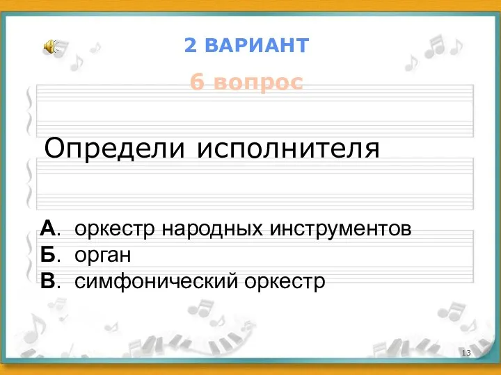 2 ВАРИАНТ 6 вопрос Определи исполнителя А. оркестр народных инструментов Б. орган В. симфонический оркестр