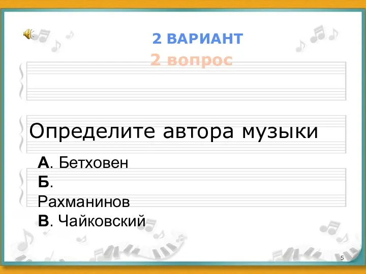 2 ВАРИАНТ 2 вопрос Определите автора музыки А. Бетховен Б. Рахманинов В. Чайковский