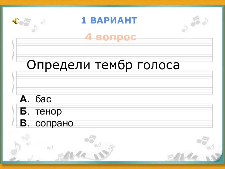 1 ВАРИАНТ 4 вопрос Определи тембр голоса А. бас Б. тенор В. сопрано