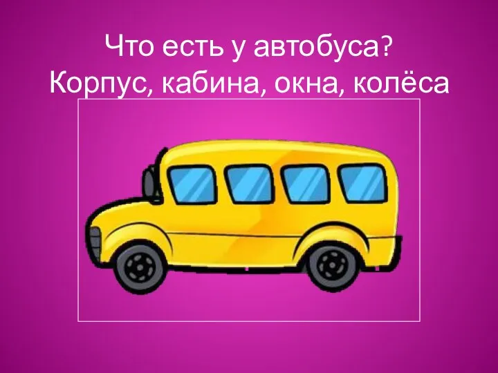 Что есть у автобуса? Корпус, кабина, окна, колёса
