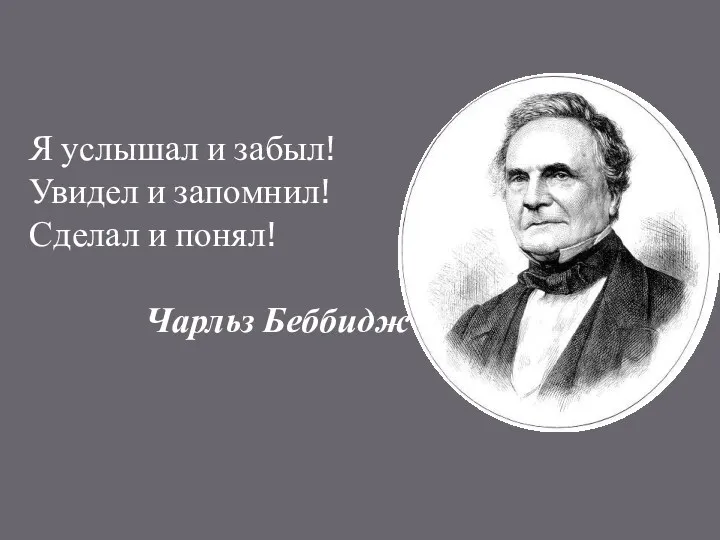 Я услышал и забыл! Увидел и запомнил! Сделал и понял! Чарльз Беббидж