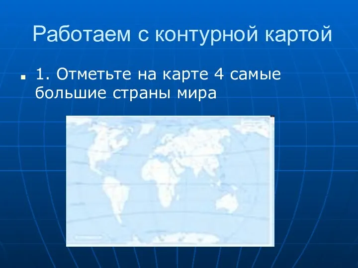 Работаем с контурной картой 1. Отметьте на карте 4 самые большие страны мира