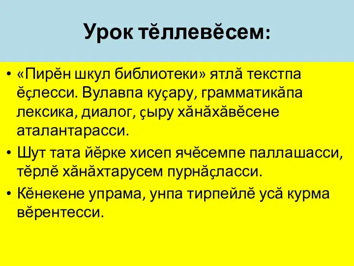 Урок тĕллевĕсем: «Пирĕн шкул библиотеки» ятлă текстпа ĕçлесси. Вулавпа куçару,