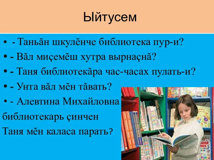 Ыйтусем - Таньăн шкулĕнче библиотека пур-и? - Вăл миçемĕш хутра