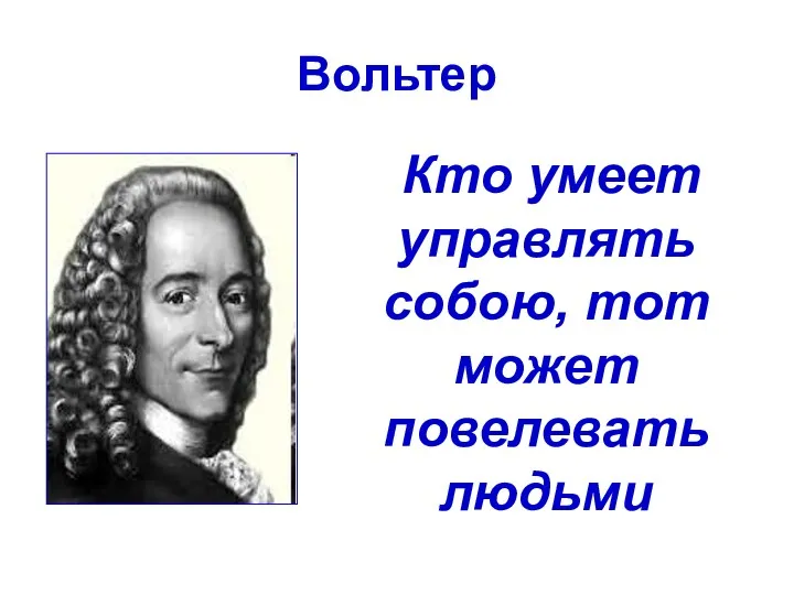 Вольтер Кто умеет управлять собою, тот может повелевать людьми