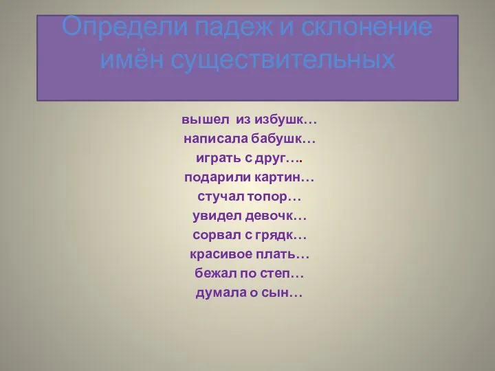 Определи падеж и склонение имён существительных вышел из избушк… написала бабушк… играть с