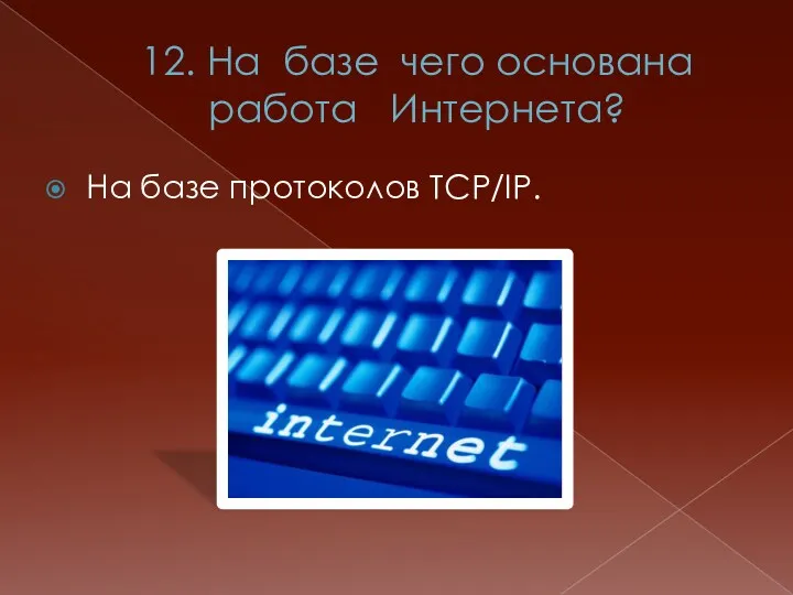 12. На базе чего основана работа Интернета? На базе протоколов ТCP/IP.