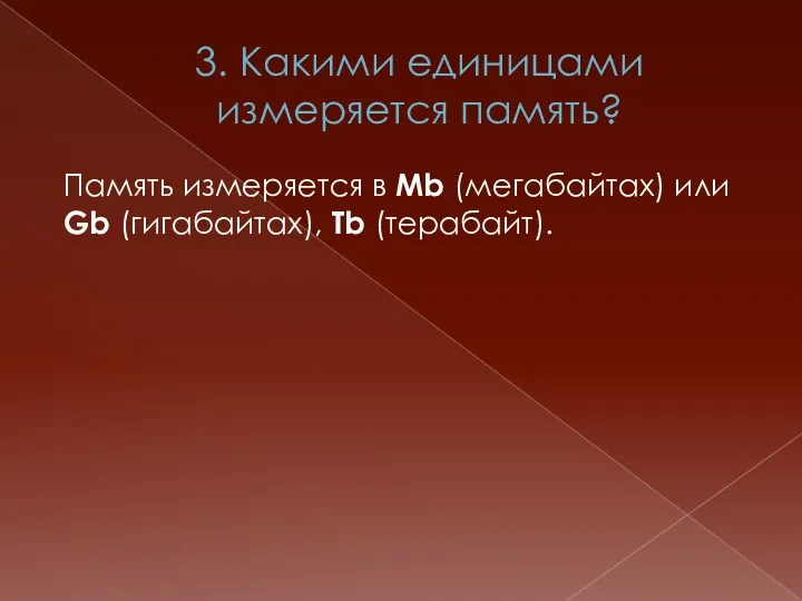 3. Какими единицами измеряется память? Память измеряется в Mb (мегабайтах) или Gb (гигабайтах), Tb (терабайт).