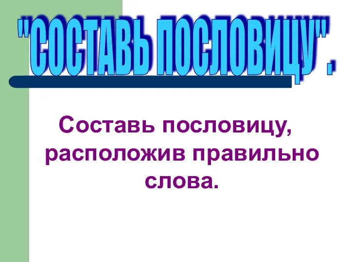 Составь пословицу, расположив правильно слова. "СОСТАВЬ ПОСЛОВИЦУ".